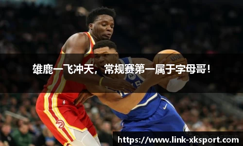 雄鹿一飞冲天，常规赛第一属于字母哥！