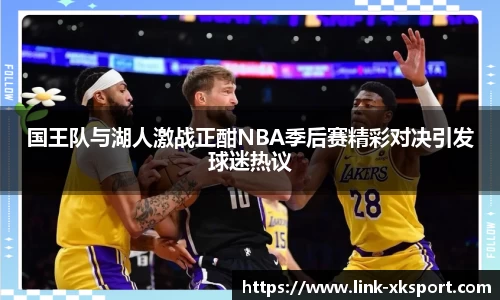国王队与湖人激战正酣NBA季后赛精彩对决引发球迷热议