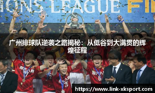 广州排球队逆袭之路揭秘：从低谷到大满贯的辉煌征程