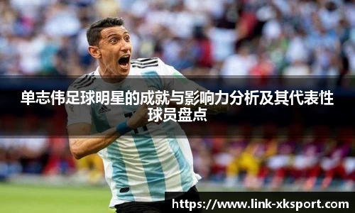 单志伟足球明星的成就与影响力分析及其代表性球员盘点